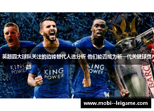 英超四大球队关注的边锋替代人选分析 他们能否成为新一代关键球员