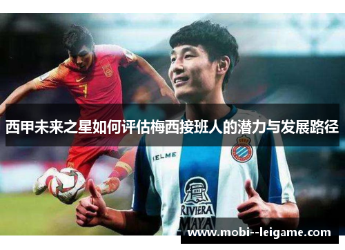 西甲未来之星如何评估梅西接班人的潜力与发展路径 西甲未来之星如何评估梅西接班人的潜力与发展路径