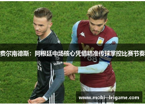 费尔南德斯：阿根廷中场核心凭借精准传球掌控比赛节奏