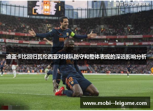 迪亚卡比回归瓦伦西亚对球队防守和整体表现的深远影响分析 迪亚卡比回归瓦伦西亚对球队防守和整体表现的深远影响分析