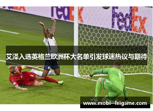 艾泽入选英格兰欧洲杯大名单引发球迷热议与期待