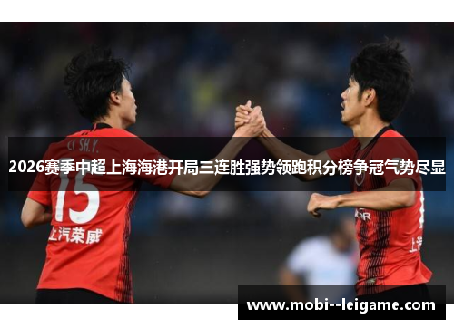 2026赛季中超上海海港开局三连胜强势领跑积分榜争冠气势尽显 2026赛季中超上海海港开局三连胜强势领跑积分榜争冠气势尽显