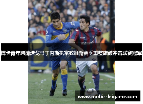 博卡青年聘请迭戈马丁内斯执掌教鞭新赛季重整旗鼓冲击联赛冠军