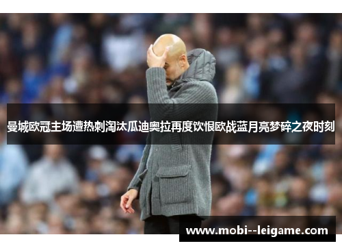 曼城欧冠主场遭热刺淘汰瓜迪奥拉再度饮恨欧战蓝月亮梦碎之夜时刻 曼城欧冠主场遭热刺淘汰瓜迪奥拉再度饮恨欧战蓝月亮梦碎之夜时刻