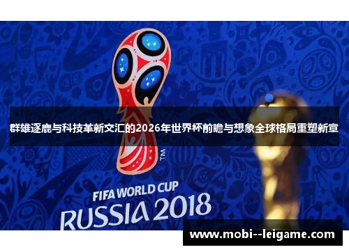 群雄逐鹿与科技革新交汇的2026年世界杯前瞻与想象全球格局重塑新章