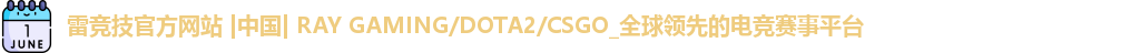 雷竞技官方网站 |中国| RAY GAMING/DOTA2/CSGO_全球领先的电竞赛事平台